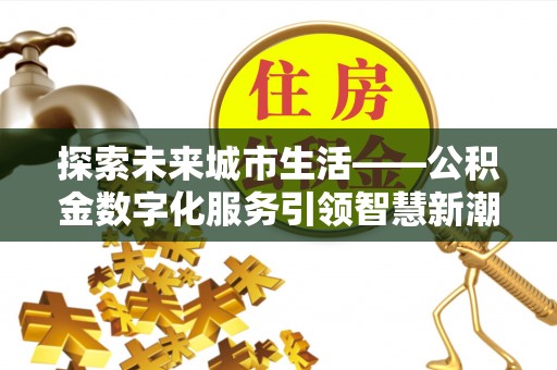 寮步探索未来城市生活——公积金数字化服务引领智慧新潮流