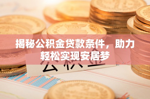寮步揭秘公积金贷款条件，助力轻松实现安居梦