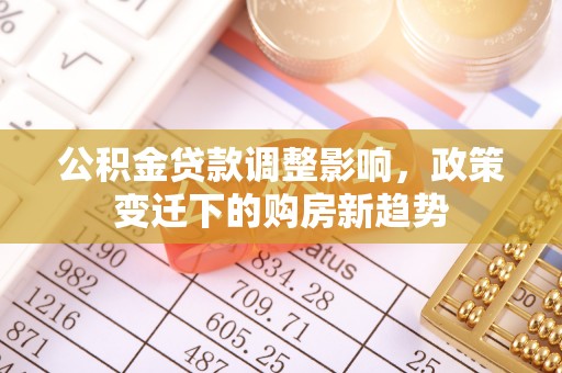 寮步公积金贷款调整影响，政策变迁下的购房新趋势