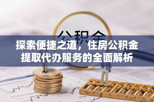 寮步探索便捷之道，住房公积金提取代办服务的全面解析