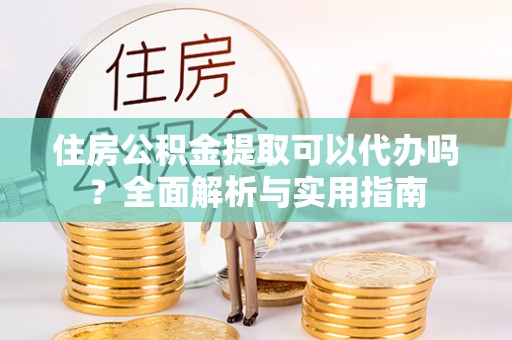 寮步住房公积金提取可以代办吗？全面解析与实用指南