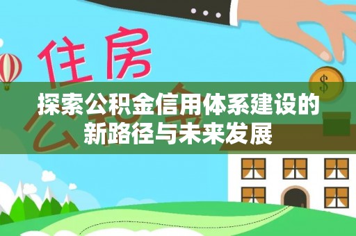 寮步探索公积金信用体系建设的新路径与未来发展