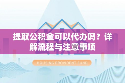寮步提取公积金可以代办吗？详解流程与注意事项