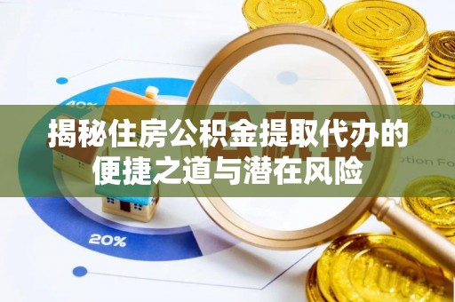 寮步揭秘住房公积金提取代办的便捷之道与潜在风险