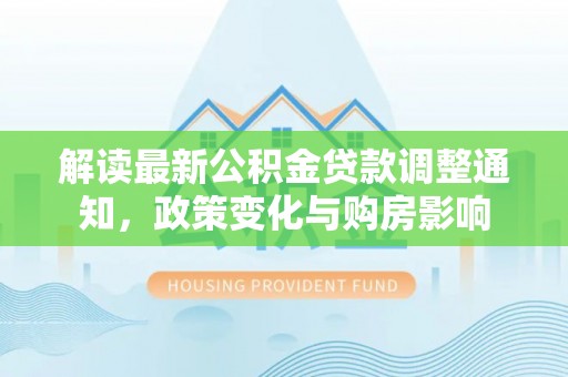 寮步解读最新公积金贷款调整通知，政策变化与购房影响