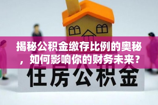 寮步揭秘公积金缴存比例的奥秘，如何影响你的财务未来？