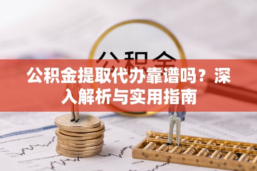 寮步公积金提取代办靠谱吗？深入解析与实用指南