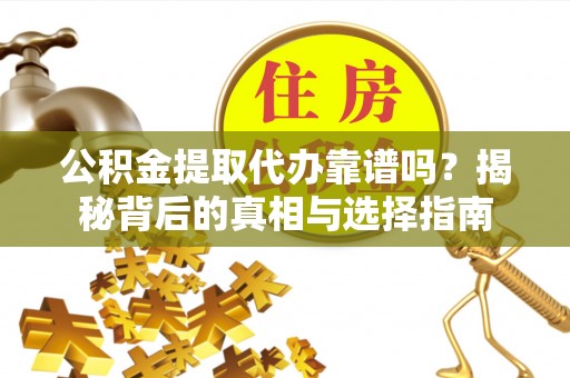 寮步公积金提取代办靠谱吗？揭秘背后的真相与选择指南