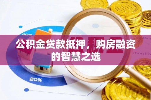 寮步公积金贷款抵押，购房融资的智慧之选