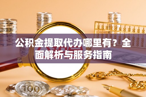寮步公积金提取代办哪里有？全面解析与服务指南