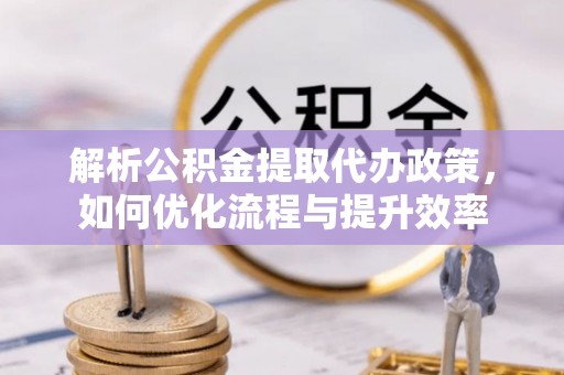寮步解析公积金提取代办政策，如何优化流程与提升效率
