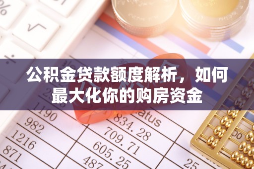 寮步公积金贷款额度解析，如何最大化你的购房资金