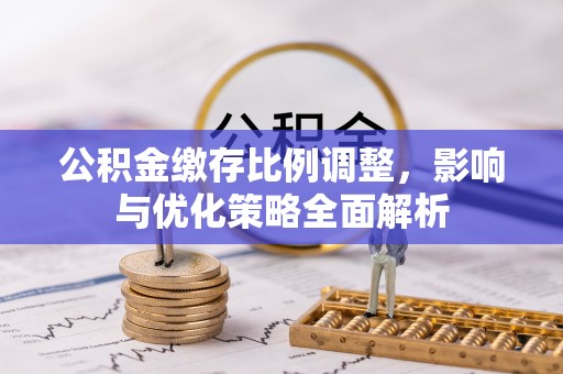 寮步公积金缴存比例调整，影响与优化策略全面解析
