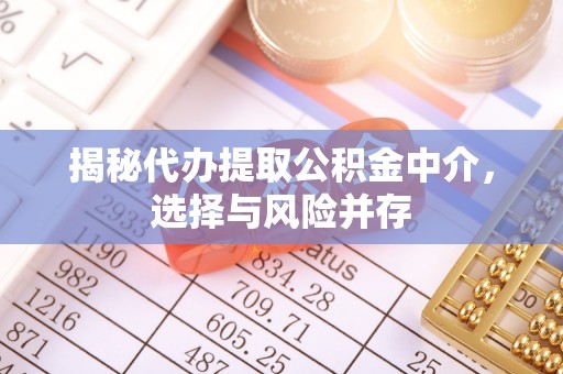 寮步揭秘代办提取公积金中介，选择与风险并存