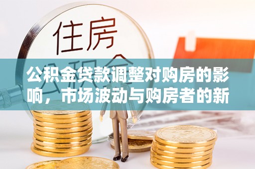 寮步公积金贷款调整对购房的影响，市场波动与购房者的新选择