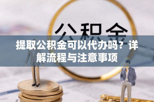 寮步提取公积金可以代办吗？详解流程与注意事项