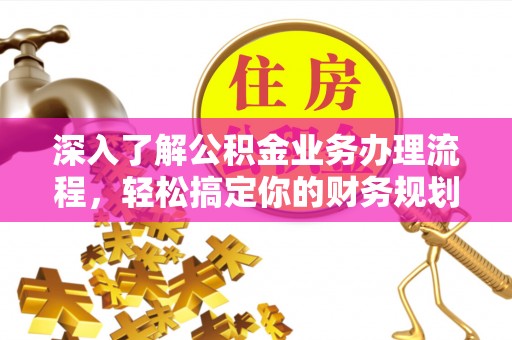 寮步深入了解公积金业务办理流程，轻松搞定你的财务规划