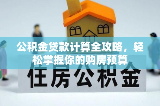 寮步公积金贷款计算全攻略，轻松掌握你的购房预算