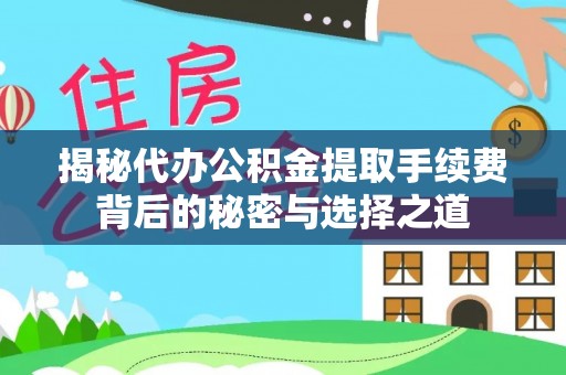 寮步揭秘代办公积金提取手续费背后的秘密与选择之道
