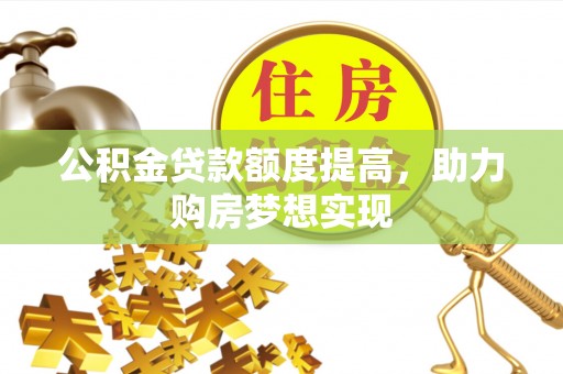 寮步公积金贷款额度提高，助力购房梦想实现