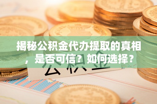 寮步揭秘公积金代办提取的真相，是否可信？如何选择？