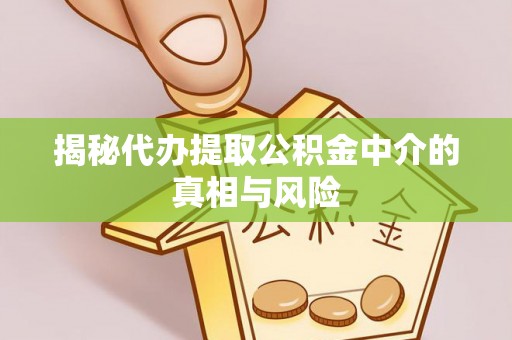 寮步揭秘代办提取公积金中介的真相与风险