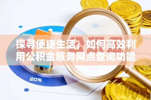 寮步探寻便捷生活，如何高效利用公积金服务网点查询功能