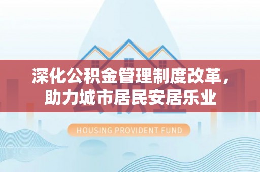 寮步深化公积金管理制度改革，助力城市居民安居乐业