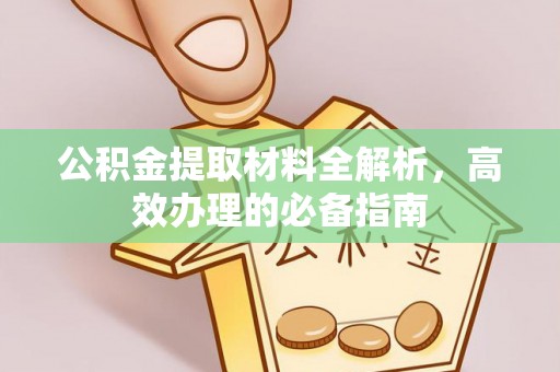 寮步公积金提取材料全解析，高效办理的必备指南