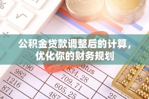 寮步公积金贷款调整后的计算，优化你的财务规划