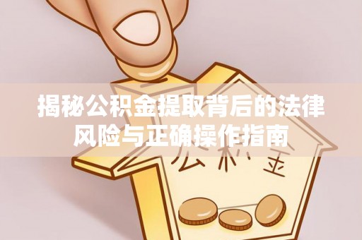 寮步揭秘公积金提取背后的法律风险与正确操作指南