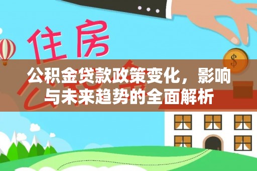 寮步公积金贷款政策变化，影响与未来趋势的全面解析