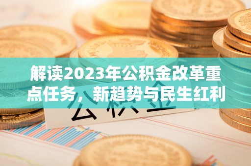 寮步解读2023年公积金改革重点任务，新趋势与民生红利