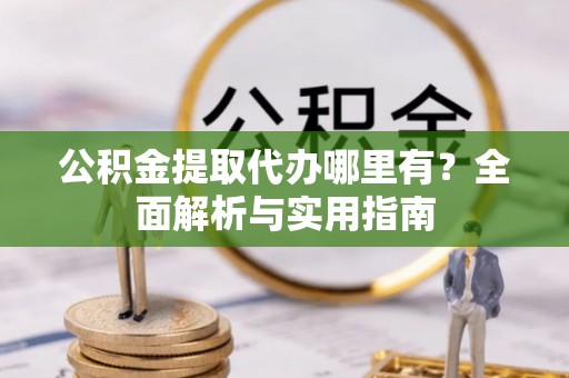 寮步公积金提取代办哪里有？全面解析与实用指南