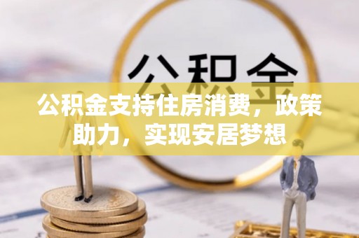 寮步公积金支持住房消费，政策助力，实现安居梦想