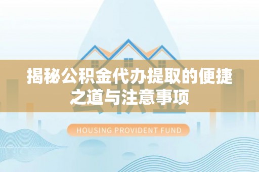 寮步揭秘公积金代办提取的便捷之道与注意事项