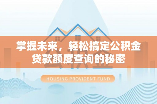 寮步掌握未来，轻松搞定公积金贷款额度查询的秘密