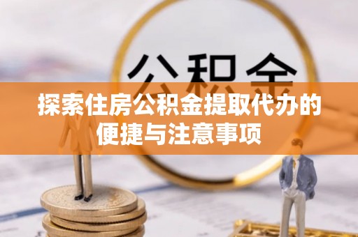 寮步探索住房公积金提取代办的便捷与注意事项
