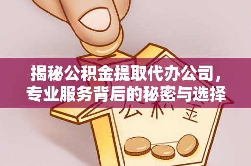 寮步揭秘公积金提取代办公司，专业服务背后的秘密与选择指南