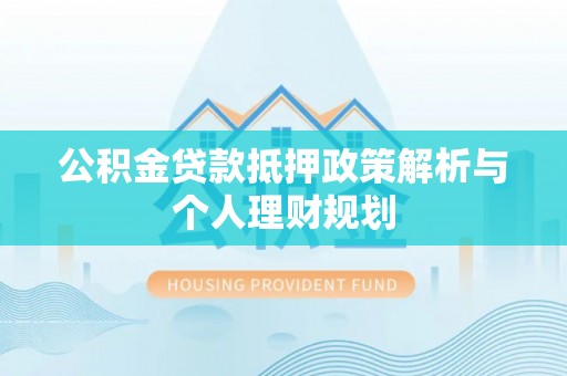 寮步公积金贷款抵押政策解析与个人理财规划
