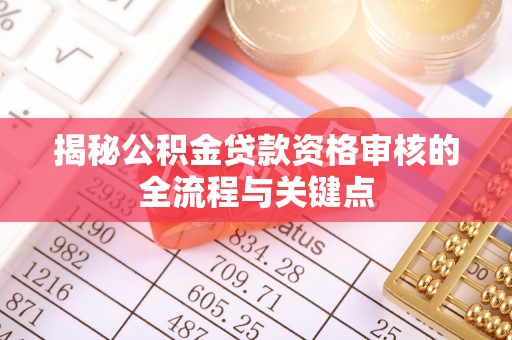 寮步揭秘公积金贷款资格审核的全流程与关键点