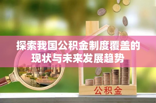 寮步探索我国公积金制度覆盖的现状与未来发展趋势