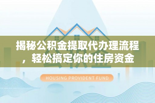 寮步揭秘公积金提取代办理流程，轻松搞定你的住房资金
