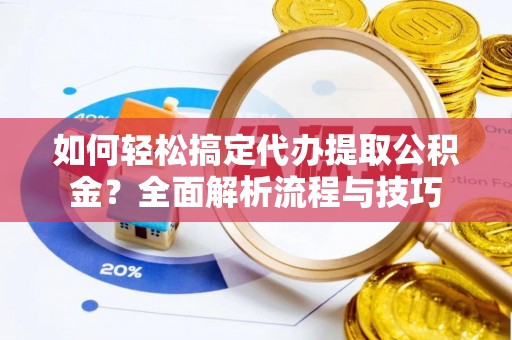 寮步如何轻松搞定代办提取公积金？全面解析流程与技巧