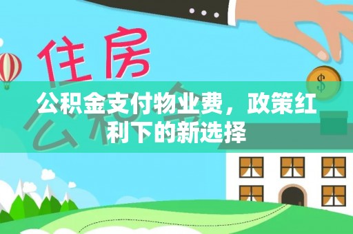 寮步公积金支付物业费，政策红利下的新选择