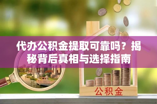 寮步代办公积金提取可靠吗？揭秘背后真相与选择指南