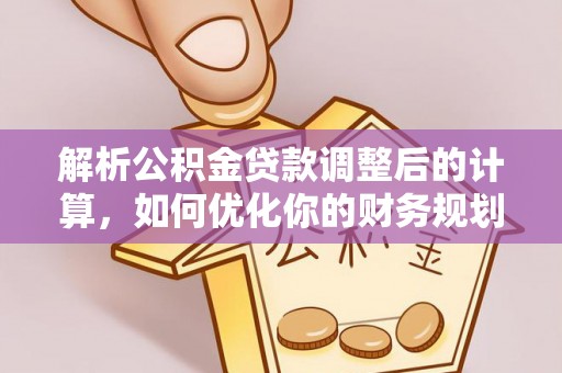 寮步解析公积金贷款调整后的计算，如何优化你的财务规划