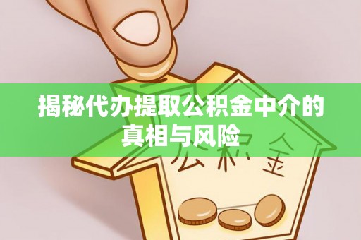 寮步揭秘代办提取公积金中介的真相与风险