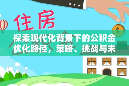 寮步探索现代化背景下的公积金优化路径，策略、挑战与未来展望