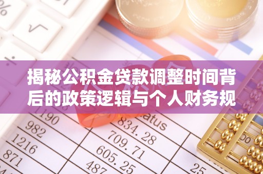 寮步揭秘公积金贷款调整时间背后的政策逻辑与个人财务规划